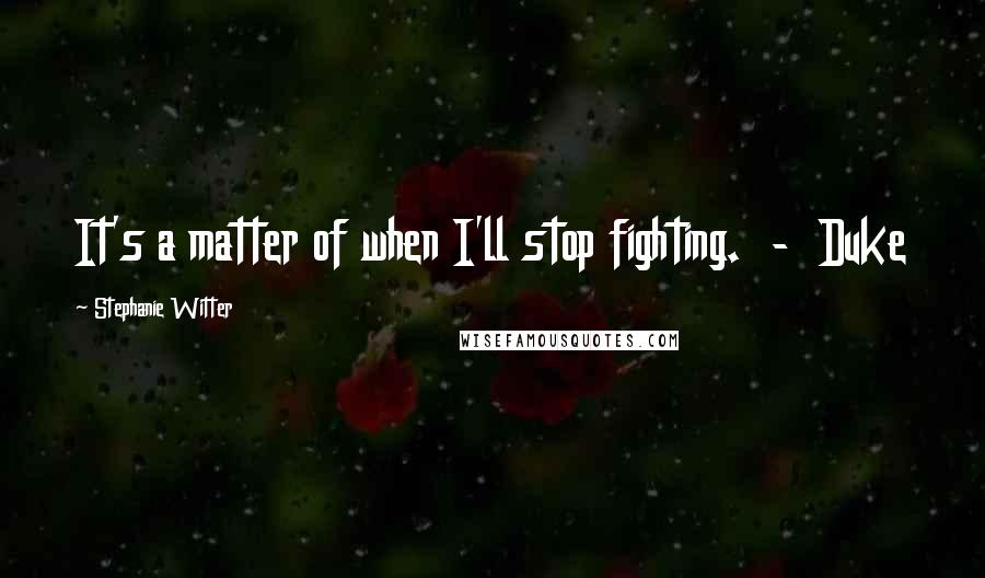 Stephanie Witter Quotes: It's a matter of when I'll stop fighting. - Duke