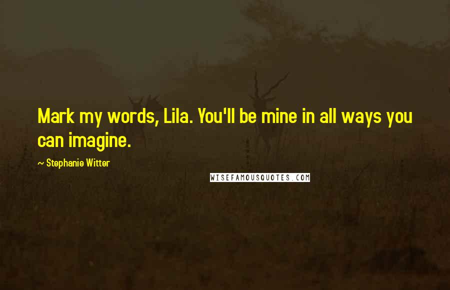 Stephanie Witter Quotes: Mark my words, Lila. You'll be mine in all ways you can imagine.