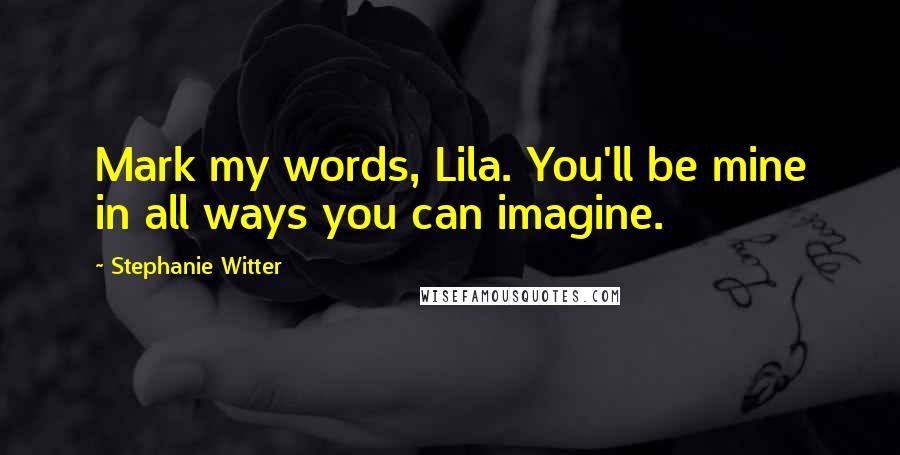 Stephanie Witter Quotes: Mark my words, Lila. You'll be mine in all ways you can imagine.