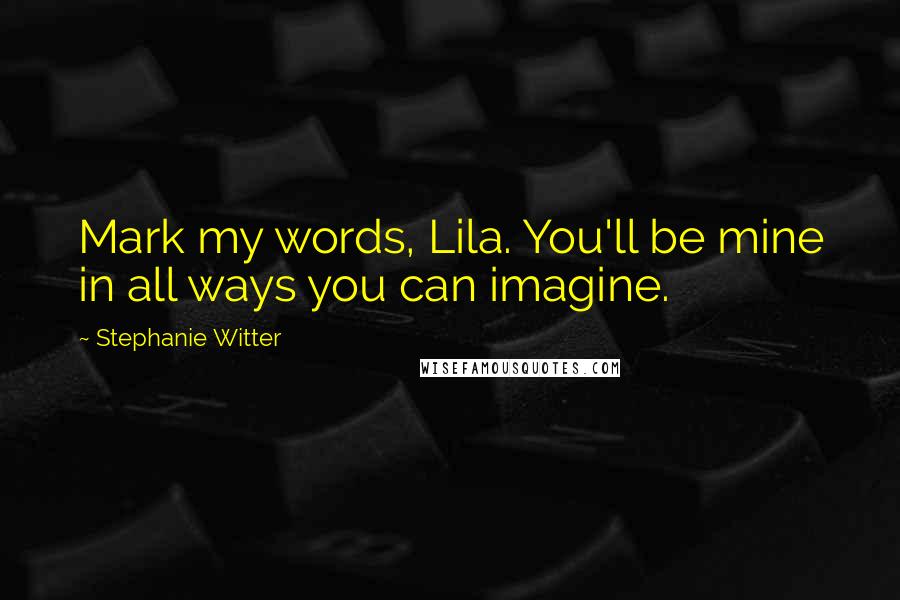 Stephanie Witter Quotes: Mark my words, Lila. You'll be mine in all ways you can imagine.