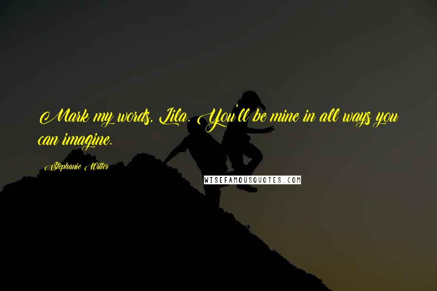 Stephanie Witter Quotes: Mark my words, Lila. You'll be mine in all ways you can imagine.