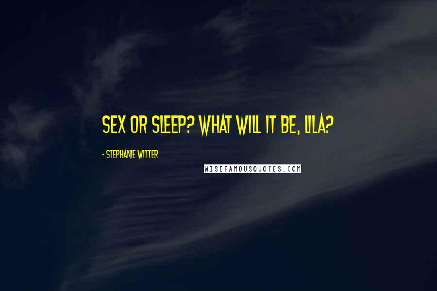 Stephanie Witter Quotes: Sex or sleep? What will it be, Lila?