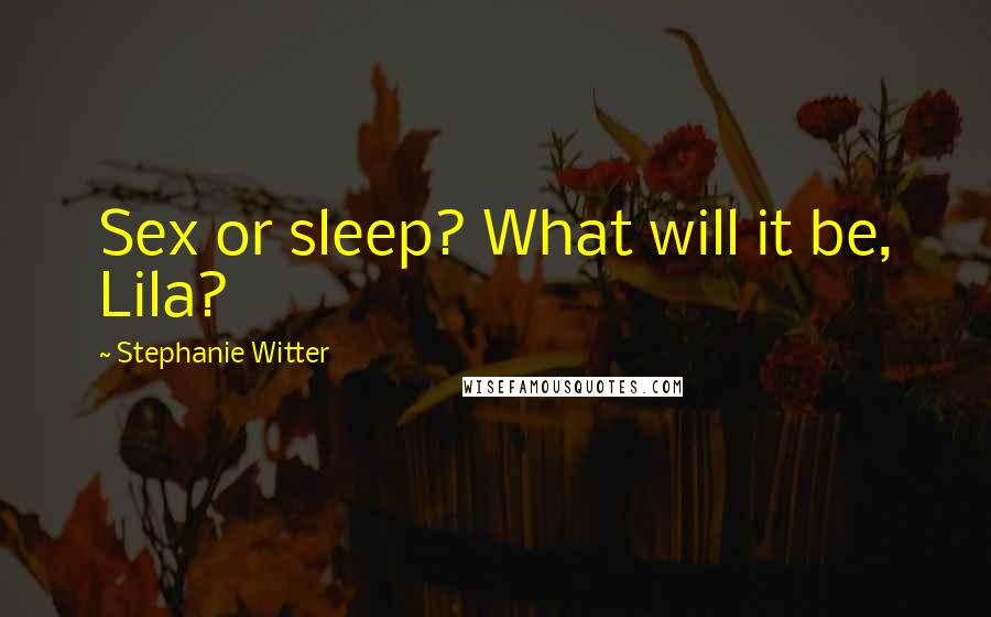 Stephanie Witter Quotes: Sex or sleep? What will it be, Lila?