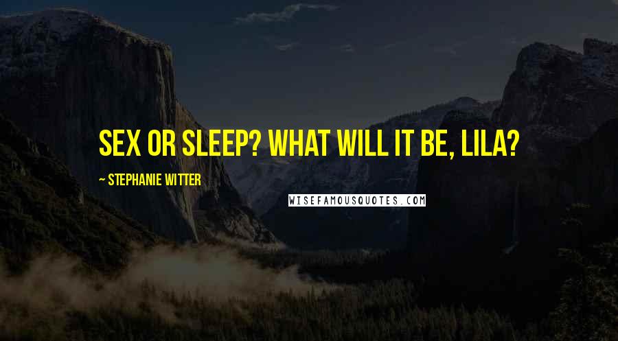 Stephanie Witter Quotes: Sex or sleep? What will it be, Lila?