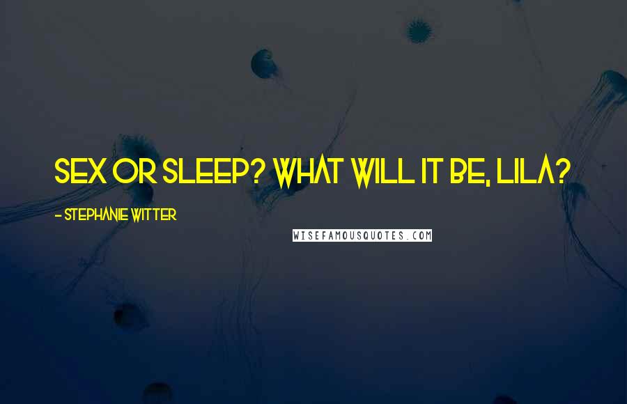 Stephanie Witter Quotes: Sex or sleep? What will it be, Lila?