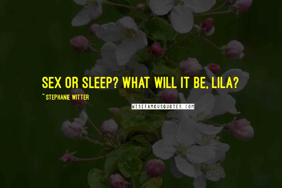 Stephanie Witter Quotes: Sex or sleep? What will it be, Lila?