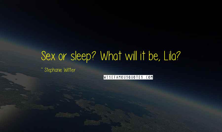 Stephanie Witter Quotes: Sex or sleep? What will it be, Lila?