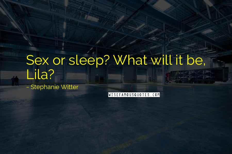 Stephanie Witter Quotes: Sex or sleep? What will it be, Lila?