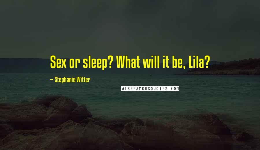 Stephanie Witter Quotes: Sex or sleep? What will it be, Lila?