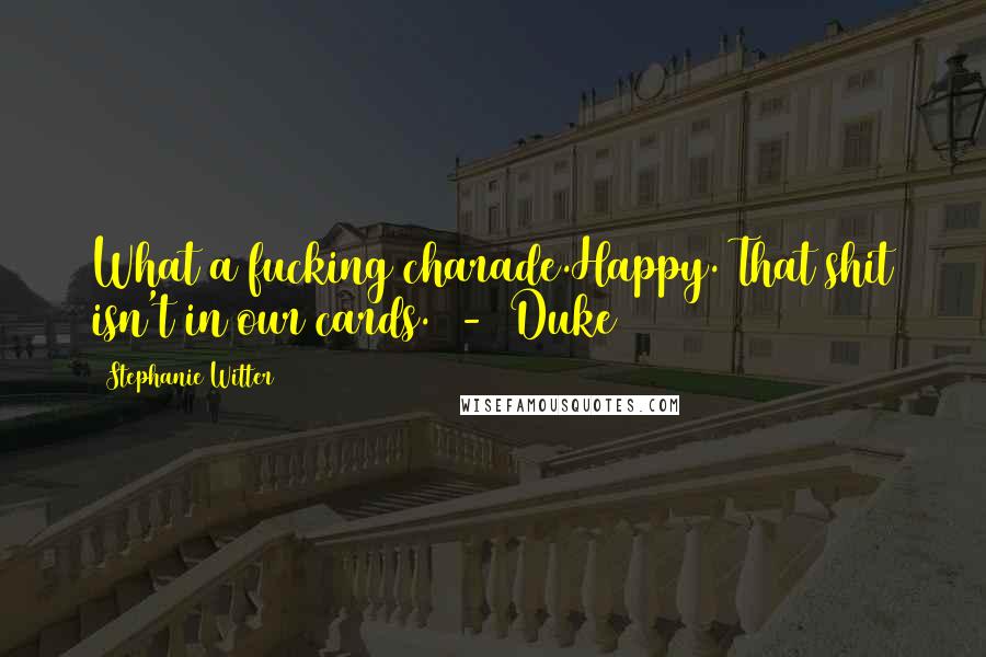 Stephanie Witter Quotes: What a fucking charade.Happy. That shit isn't in our cards. - Duke