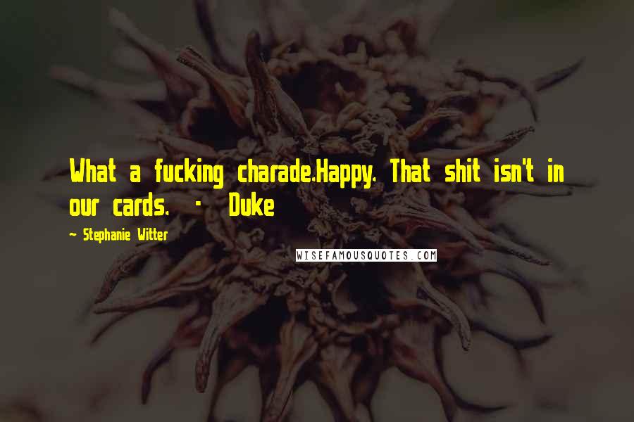 Stephanie Witter Quotes: What a fucking charade.Happy. That shit isn't in our cards. - Duke