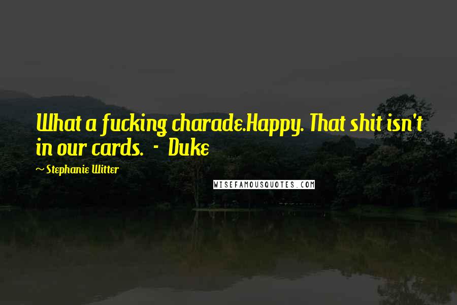 Stephanie Witter Quotes: What a fucking charade.Happy. That shit isn't in our cards. - Duke
