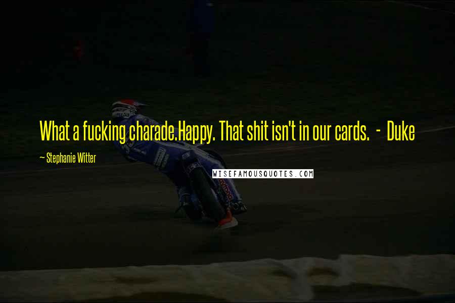 Stephanie Witter Quotes: What a fucking charade.Happy. That shit isn't in our cards. - Duke