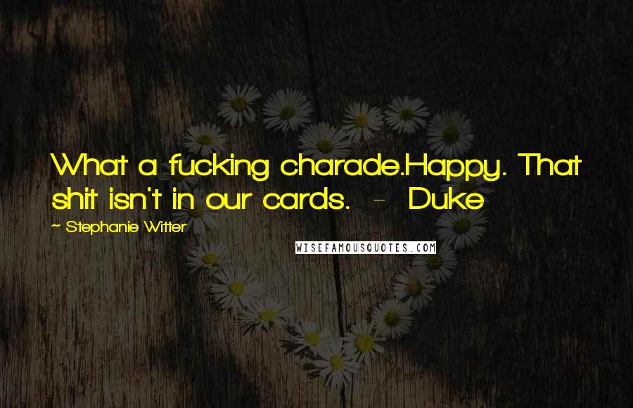 Stephanie Witter Quotes: What a fucking charade.Happy. That shit isn't in our cards. - Duke