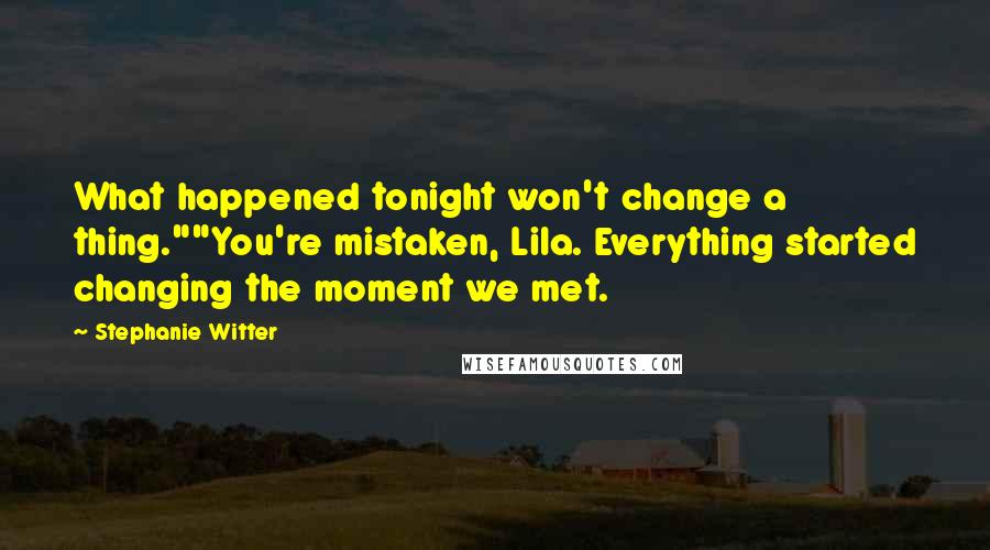 Stephanie Witter Quotes: What happened tonight won't change a thing.""You're mistaken, Lila. Everything started changing the moment we met.