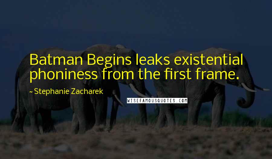 Stephanie Zacharek Quotes: Batman Begins leaks existential phoniness from the first frame.