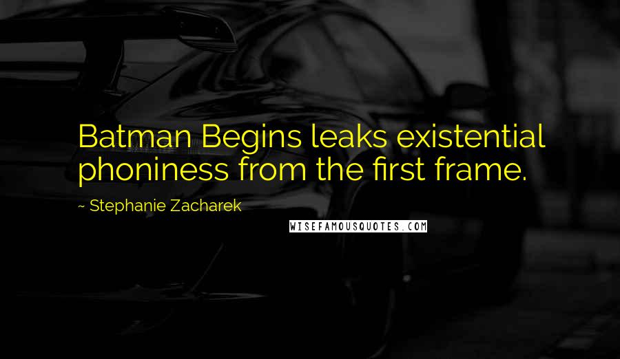 Stephanie Zacharek Quotes: Batman Begins leaks existential phoniness from the first frame.