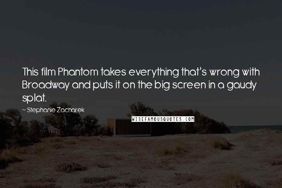 Stephanie Zacharek Quotes: This film Phantom takes everything that's wrong with Broadway and puts it on the big screen in a gaudy splat.