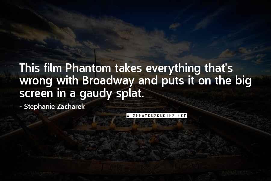 Stephanie Zacharek Quotes: This film Phantom takes everything that's wrong with Broadway and puts it on the big screen in a gaudy splat.