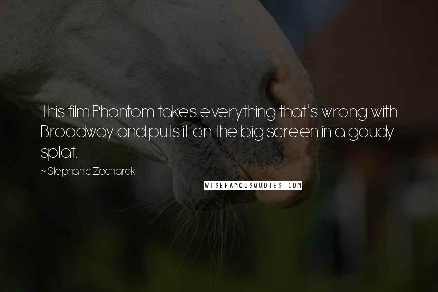 Stephanie Zacharek Quotes: This film Phantom takes everything that's wrong with Broadway and puts it on the big screen in a gaudy splat.