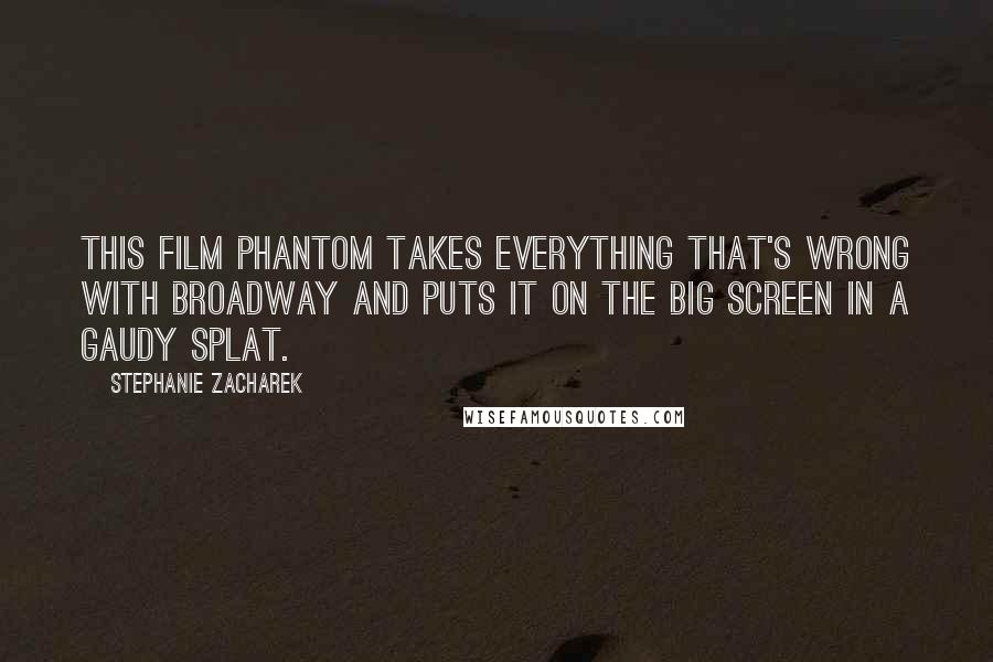 Stephanie Zacharek Quotes: This film Phantom takes everything that's wrong with Broadway and puts it on the big screen in a gaudy splat.