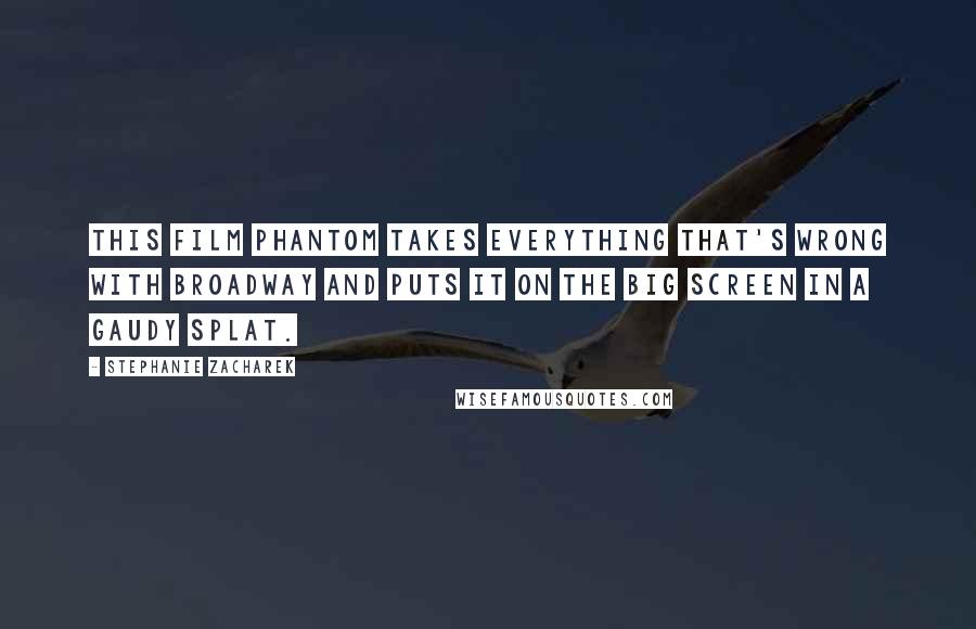 Stephanie Zacharek Quotes: This film Phantom takes everything that's wrong with Broadway and puts it on the big screen in a gaudy splat.