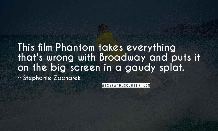Stephanie Zacharek Quotes: This film Phantom takes everything that's wrong with Broadway and puts it on the big screen in a gaudy splat.