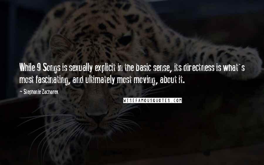 Stephanie Zacharek Quotes: While 9 Songs is sexually explicit in the basic sense, its directness is what's most fascinating, and ultimately most moving, about it.