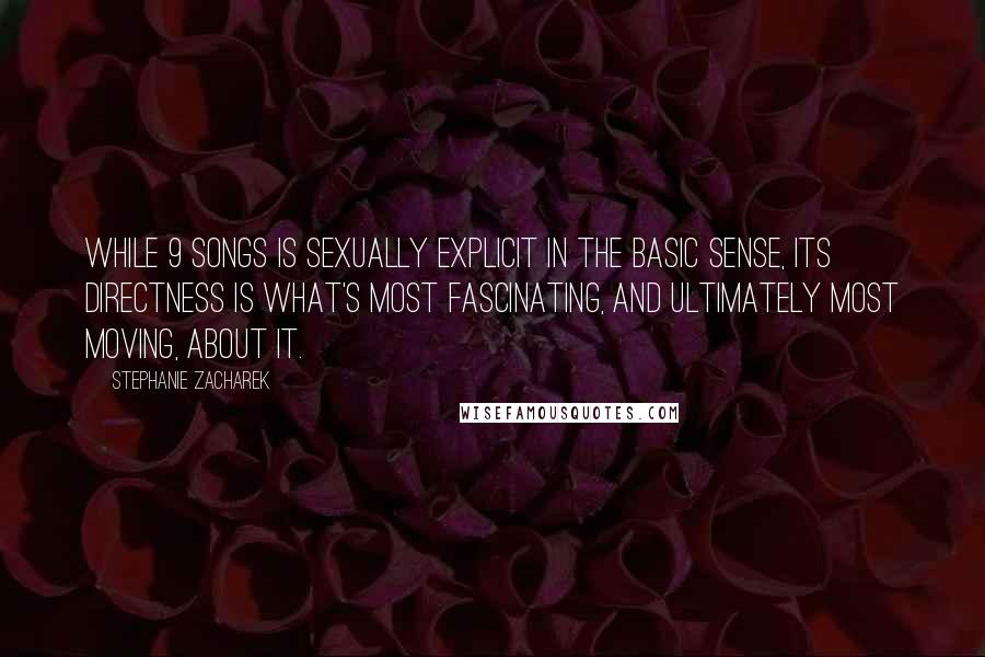 Stephanie Zacharek Quotes: While 9 Songs is sexually explicit in the basic sense, its directness is what's most fascinating, and ultimately most moving, about it.