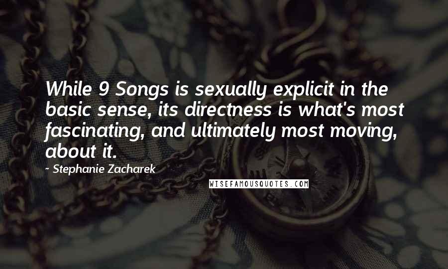 Stephanie Zacharek Quotes: While 9 Songs is sexually explicit in the basic sense, its directness is what's most fascinating, and ultimately most moving, about it.