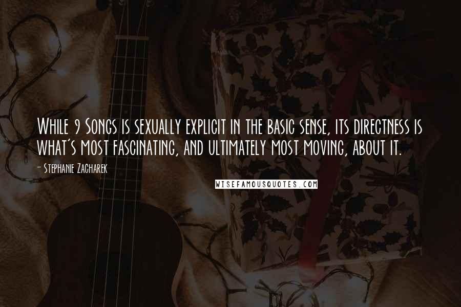 Stephanie Zacharek Quotes: While 9 Songs is sexually explicit in the basic sense, its directness is what's most fascinating, and ultimately most moving, about it.