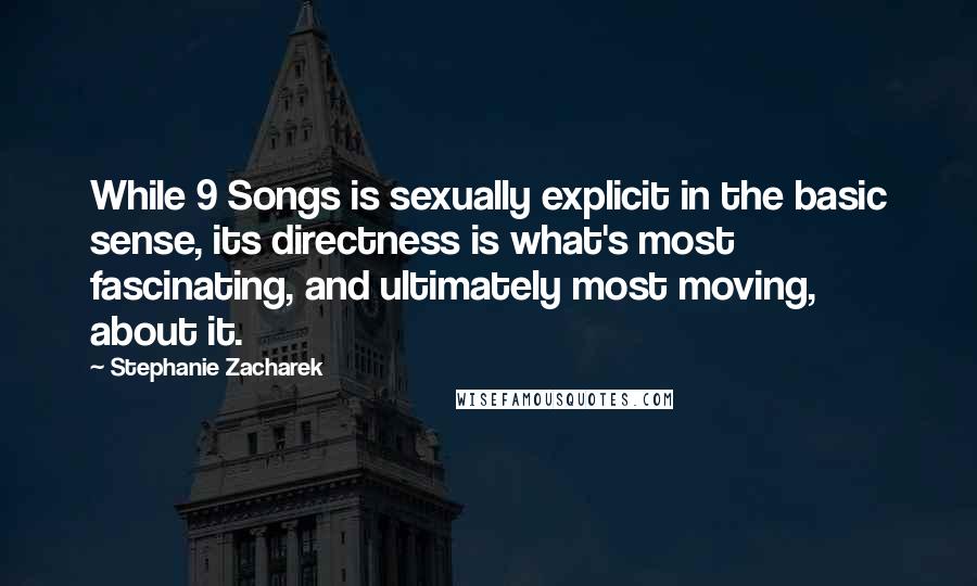 Stephanie Zacharek Quotes: While 9 Songs is sexually explicit in the basic sense, its directness is what's most fascinating, and ultimately most moving, about it.