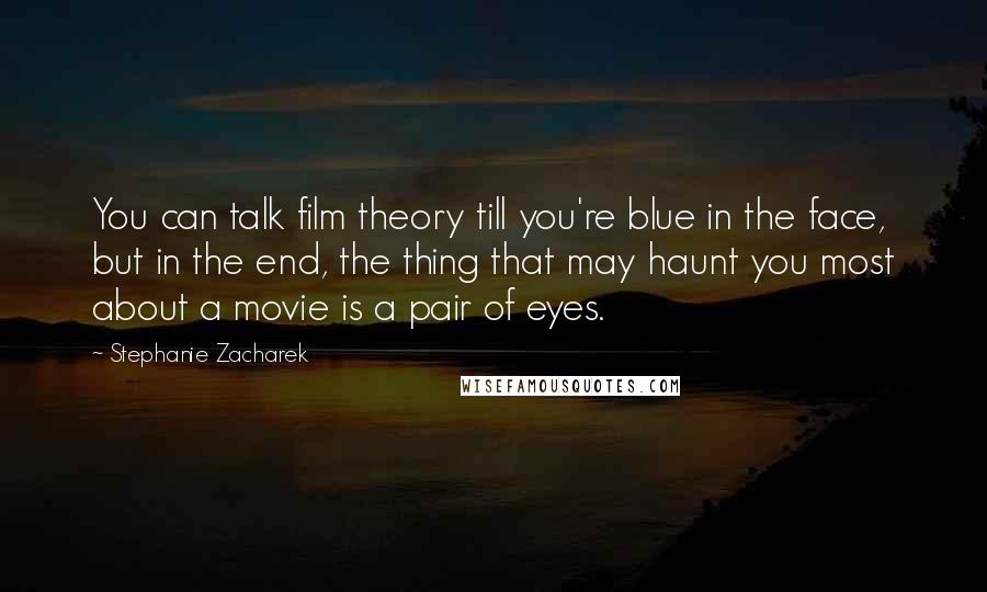 Stephanie Zacharek Quotes: You can talk film theory till you're blue in the face, but in the end, the thing that may haunt you most about a movie is a pair of eyes.