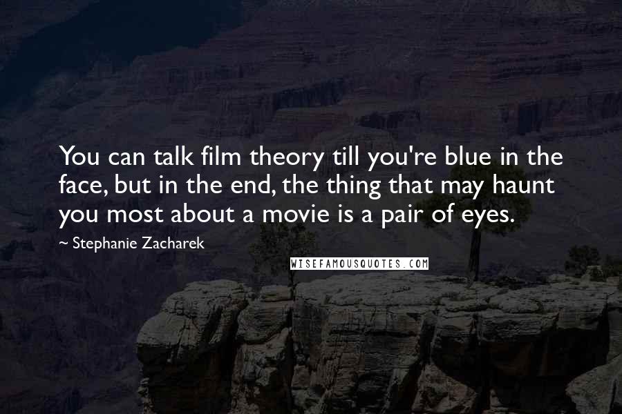 Stephanie Zacharek Quotes: You can talk film theory till you're blue in the face, but in the end, the thing that may haunt you most about a movie is a pair of eyes.