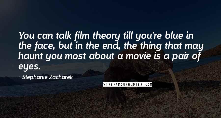 Stephanie Zacharek Quotes: You can talk film theory till you're blue in the face, but in the end, the thing that may haunt you most about a movie is a pair of eyes.