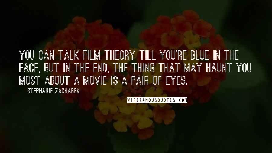 Stephanie Zacharek Quotes: You can talk film theory till you're blue in the face, but in the end, the thing that may haunt you most about a movie is a pair of eyes.