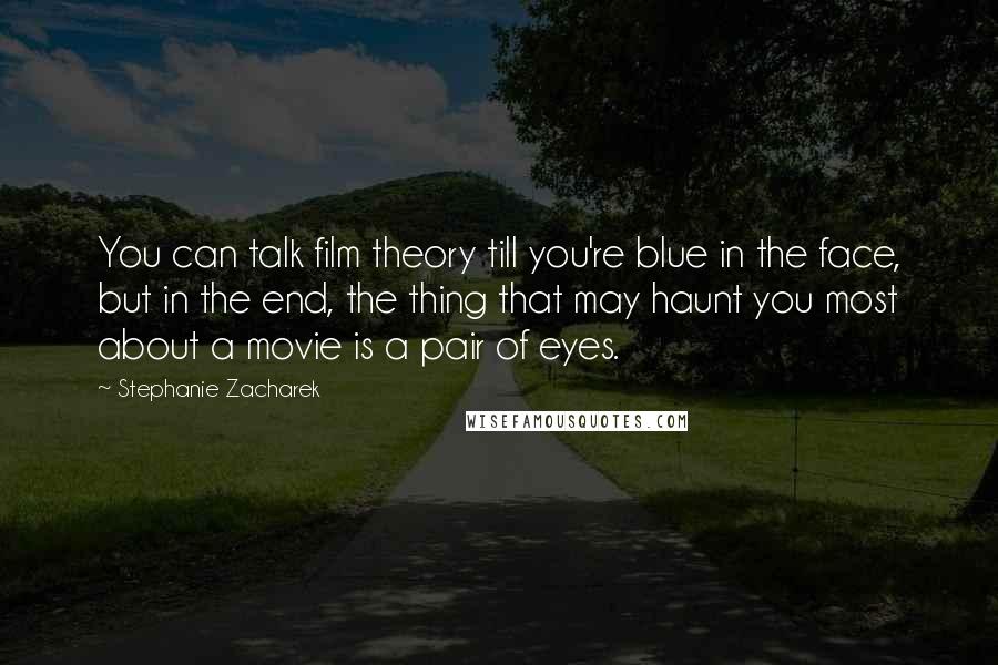 Stephanie Zacharek Quotes: You can talk film theory till you're blue in the face, but in the end, the thing that may haunt you most about a movie is a pair of eyes.