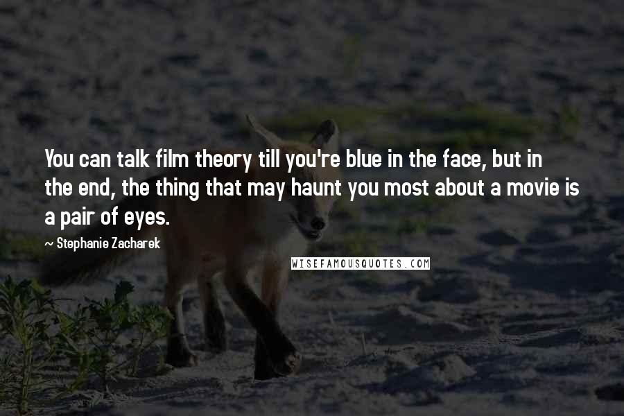 Stephanie Zacharek Quotes: You can talk film theory till you're blue in the face, but in the end, the thing that may haunt you most about a movie is a pair of eyes.