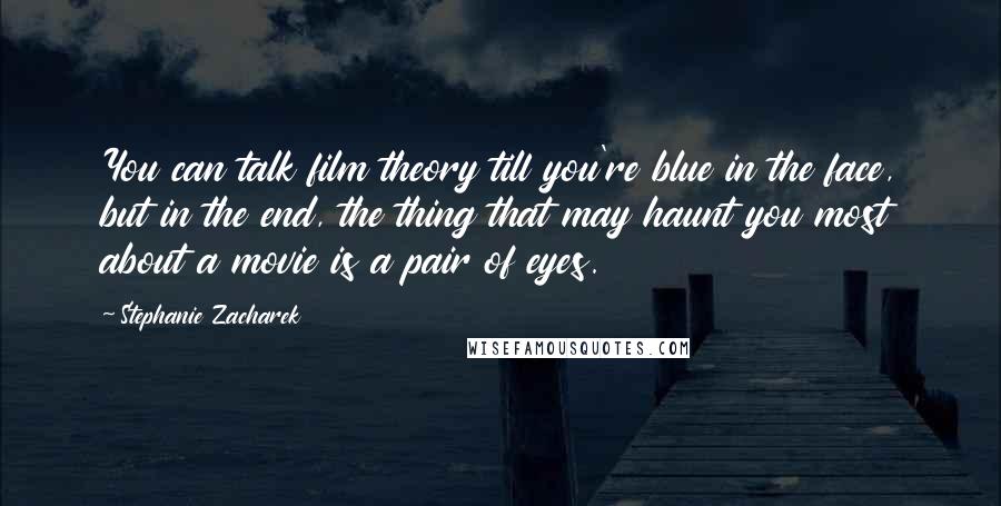 Stephanie Zacharek Quotes: You can talk film theory till you're blue in the face, but in the end, the thing that may haunt you most about a movie is a pair of eyes.