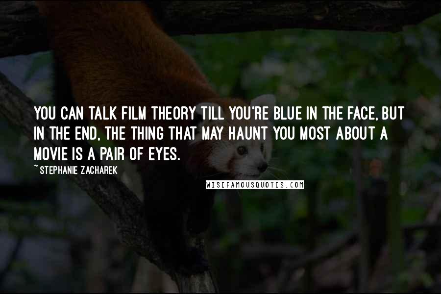 Stephanie Zacharek Quotes: You can talk film theory till you're blue in the face, but in the end, the thing that may haunt you most about a movie is a pair of eyes.