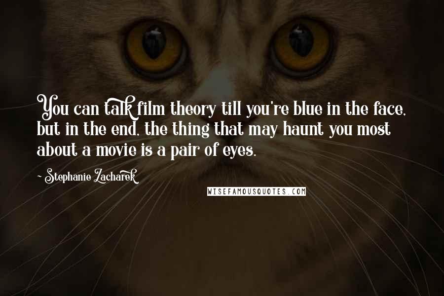 Stephanie Zacharek Quotes: You can talk film theory till you're blue in the face, but in the end, the thing that may haunt you most about a movie is a pair of eyes.