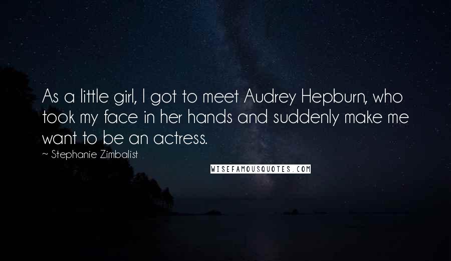 Stephanie Zimbalist Quotes: As a little girl, I got to meet Audrey Hepburn, who took my face in her hands and suddenly make me want to be an actress.