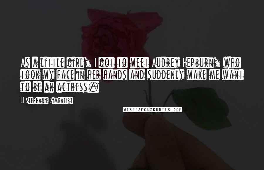 Stephanie Zimbalist Quotes: As a little girl, I got to meet Audrey Hepburn, who took my face in her hands and suddenly make me want to be an actress.
