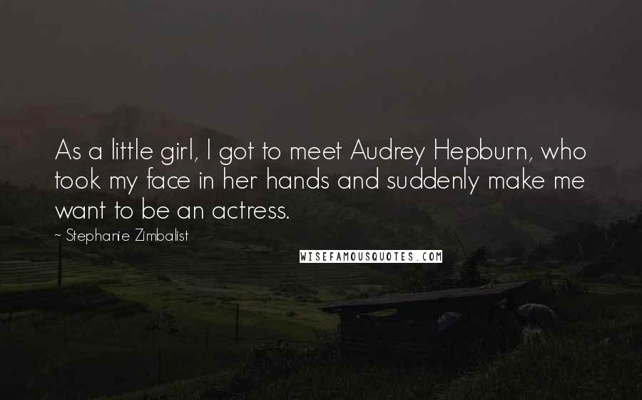 Stephanie Zimbalist Quotes: As a little girl, I got to meet Audrey Hepburn, who took my face in her hands and suddenly make me want to be an actress.