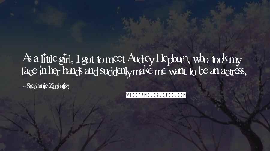 Stephanie Zimbalist Quotes: As a little girl, I got to meet Audrey Hepburn, who took my face in her hands and suddenly make me want to be an actress.