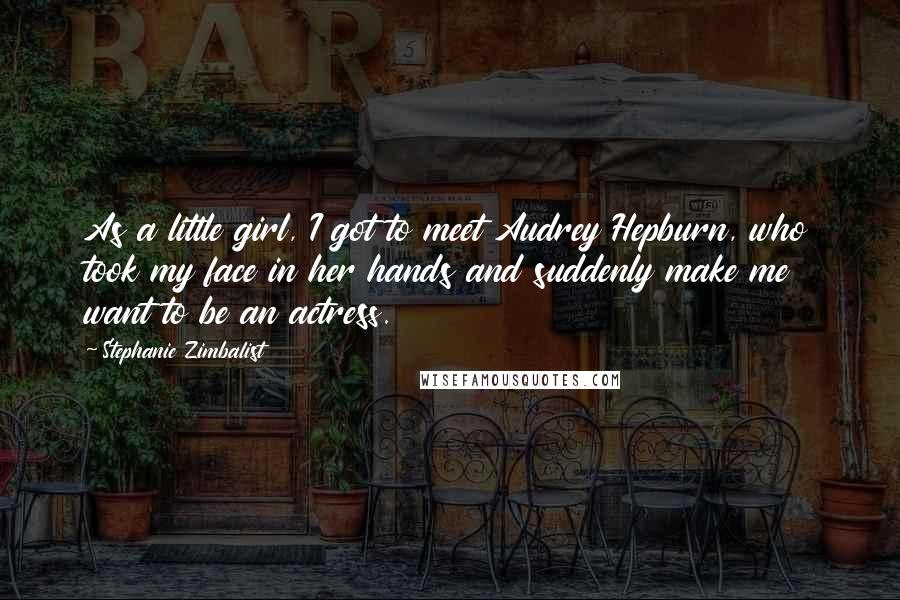 Stephanie Zimbalist Quotes: As a little girl, I got to meet Audrey Hepburn, who took my face in her hands and suddenly make me want to be an actress.