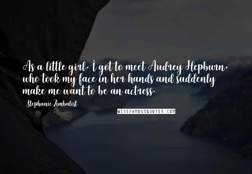 Stephanie Zimbalist Quotes: As a little girl, I got to meet Audrey Hepburn, who took my face in her hands and suddenly make me want to be an actress.