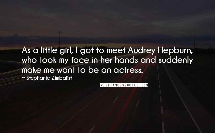 Stephanie Zimbalist Quotes: As a little girl, I got to meet Audrey Hepburn, who took my face in her hands and suddenly make me want to be an actress.