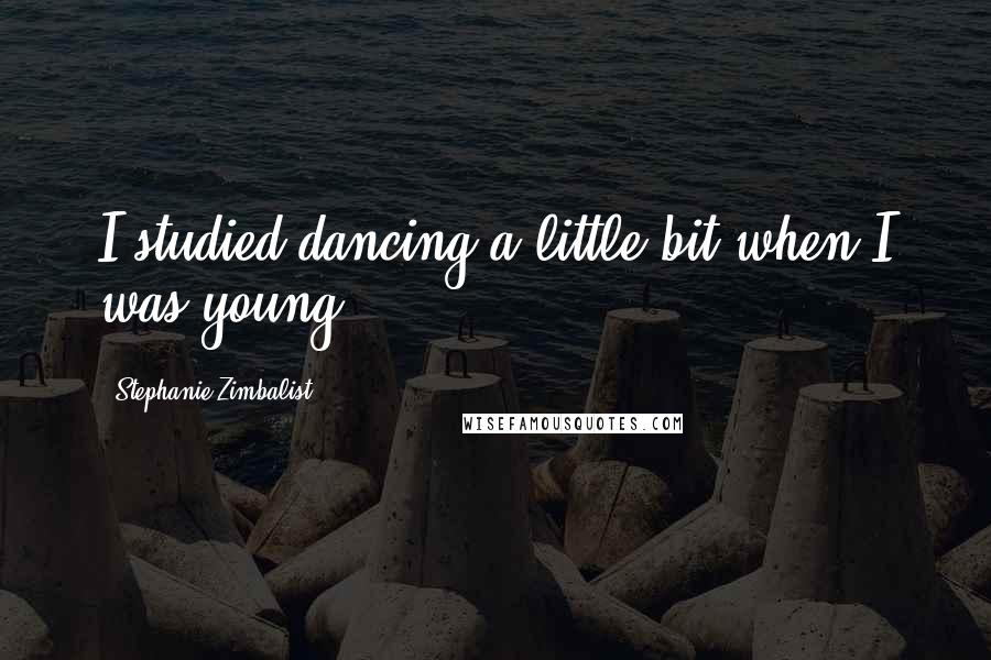 Stephanie Zimbalist Quotes: I studied dancing a little bit when I was young.