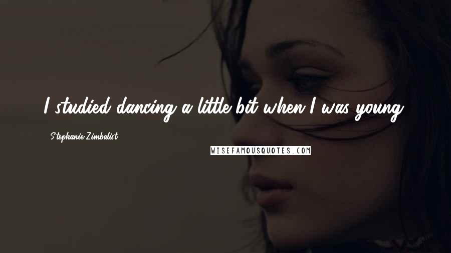 Stephanie Zimbalist Quotes: I studied dancing a little bit when I was young.